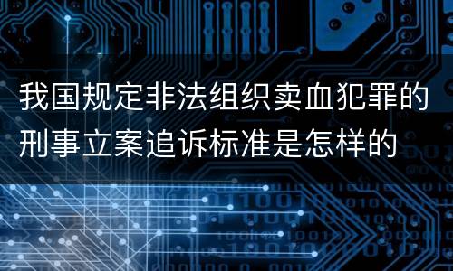 我国规定非法组织卖血犯罪的刑事立案追诉标准是怎样的