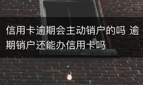 信用卡逾期会主动销户的吗 逾期销户还能办信用卡吗