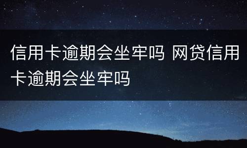 信用卡逾期会坐牢吗 网贷信用卡逾期会坐牢吗
