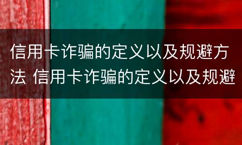 信用卡诈骗的定义以及规避方法 信用卡诈骗的定义以及规避方法有哪些