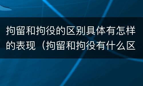 拘留和拘役的区别具体有怎样的表现（拘留和拘役有什么区别）