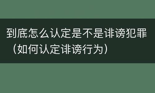 到底怎么认定是不是诽谤犯罪（如何认定诽谤行为）