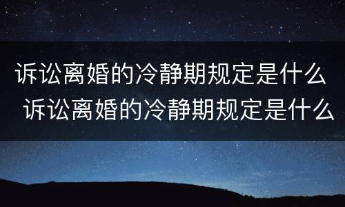 诉讼离婚的冷静期规定是什么 诉讼离婚的冷静期规定是什么意思