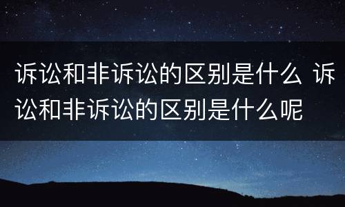 诉讼和非诉讼的区别是什么 诉讼和非诉讼的区别是什么呢