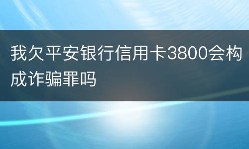 我欠平安银行信用卡3800会构成诈骗罪吗