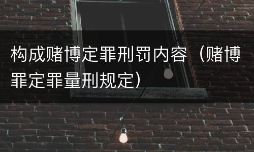 构成赌博定罪刑罚内容（赌博罪定罪量刑规定）