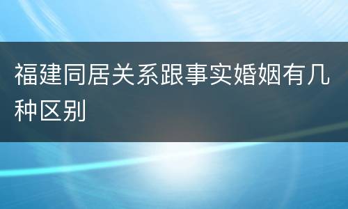 福建同居关系跟事实婚姻有几种区别
