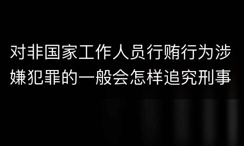 对非国家工作人员行贿行为涉嫌犯罪的一般会怎样追究刑事责任