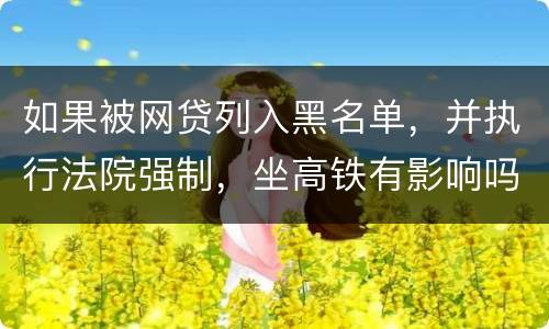 如果被网贷列入黑名单，并执行法院强制，坐高铁有影响吗