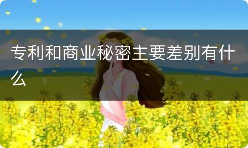 专利和商业秘密主要差别有什么
