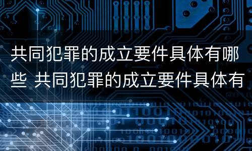 共同犯罪的成立要件具体有哪些 共同犯罪的成立要件具体有哪些规定