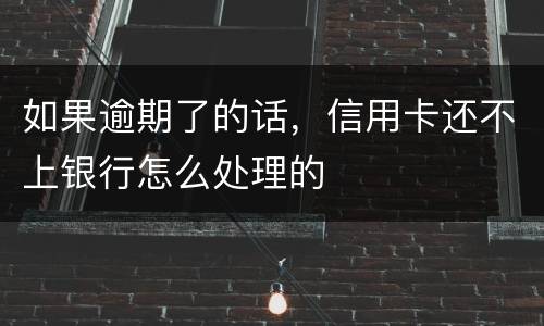 如果逾期了的话，信用卡还不上银行怎么处理的