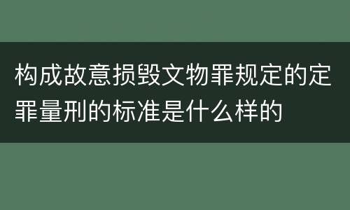构成故意损毁文物罪规定的定罪量刑的标准是什么样的