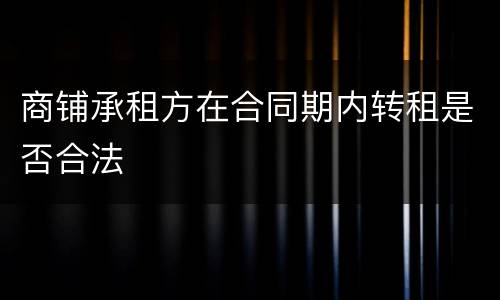 商铺承租方在合同期内转租是否合法