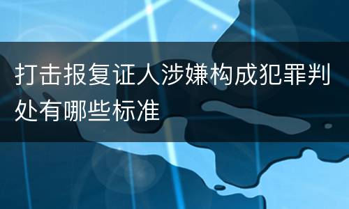 打击报复证人涉嫌构成犯罪判处有哪些标准
