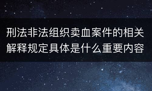 刑法非法组织卖血案件的相关解释规定具体是什么重要内容