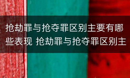 抢劫罪与抢夺罪区别主要有哪些表现 抢劫罪与抢夺罪区别主要有哪些表现为