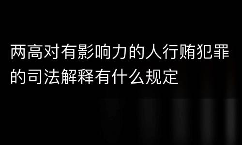 两高对有影响力的人行贿犯罪的司法解释有什么规定