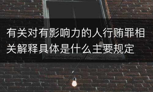 有关对有影响力的人行贿罪相关解释具体是什么主要规定