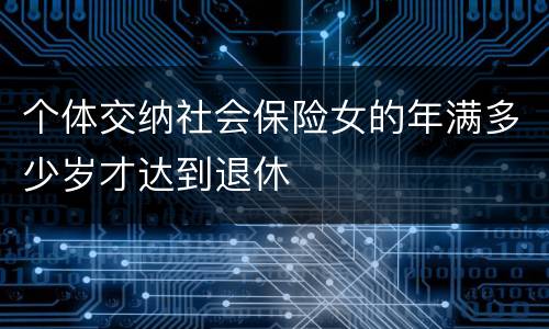 个体交纳社会保险女的年满多少岁才达到退休