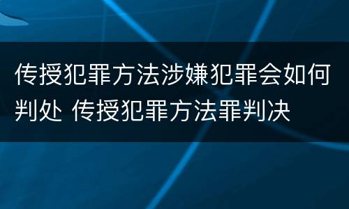 传授犯罪方法涉嫌犯罪会如何判处 传授犯罪方法罪判决