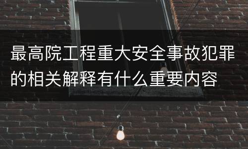 最高院工程重大安全事故犯罪的相关解释有什么重要内容