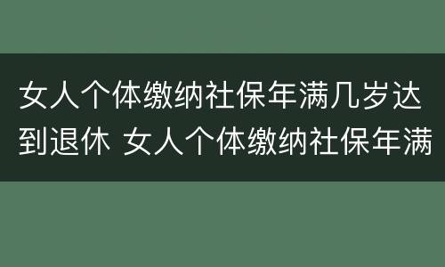 女人个体缴纳社保年满几岁达到退休 女人个体缴纳社保年满几岁达到退休标准