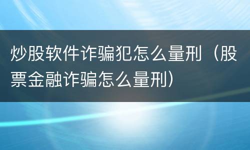 炒股软件诈骗犯怎么量刑（股票金融诈骗怎么量刑）