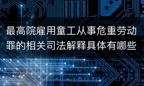 最高院雇用童工从事危重劳动罪的相关司法解释具体有哪些规定