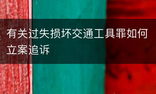 有关过失损坏交通工具罪如何立案追诉