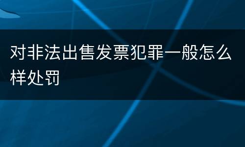 对非法出售发票犯罪一般怎么样处罚