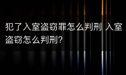 犯了入室盗窃罪怎么判刑 入室盗窃怎么判刑?