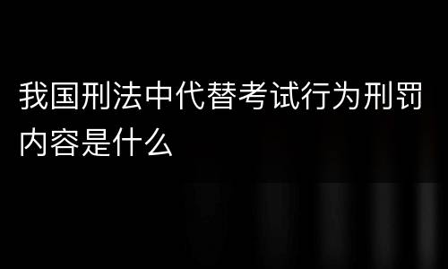 我国刑法中代替考试行为刑罚内容是什么
