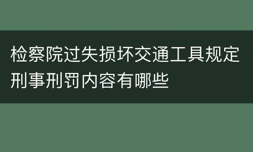 检察院过失损坏交通工具规定刑事刑罚内容有哪些
