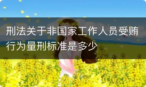 刑法关于非国家工作人员受贿行为量刑标准是多少