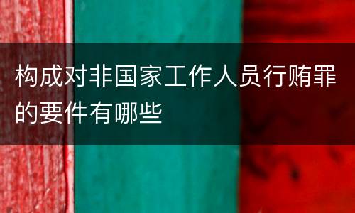 构成对非国家工作人员行贿罪的要件有哪些