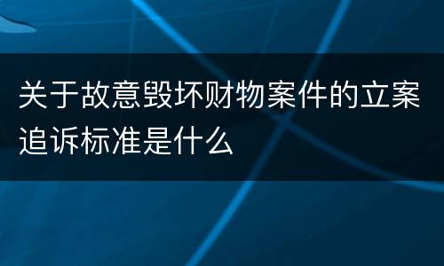 关于故意毁坏财物案件的立案追诉标准是什么