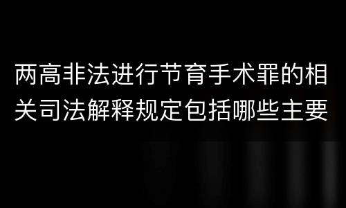 两高非法进行节育手术罪的相关司法解释规定包括哪些主要内容