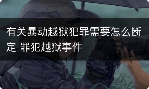 有关暴动越狱犯罪需要怎么断定 罪犯越狱事件