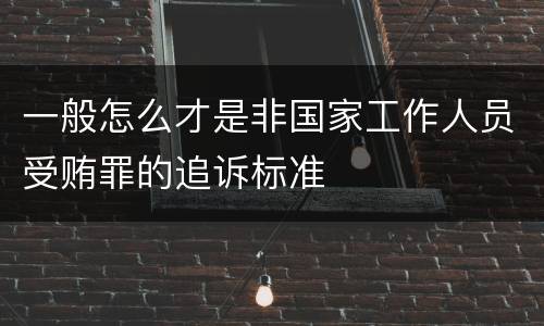 一般怎么才是非国家工作人员受贿罪的追诉标准