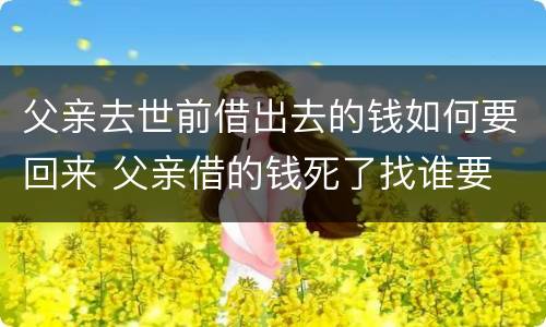 父亲去世前借出去的钱如何要回来 父亲借的钱死了找谁要