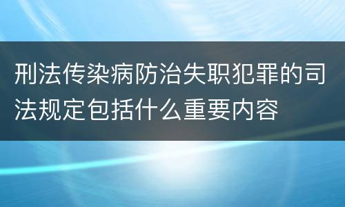 刑法传染病防治失职犯罪的司法规定包括什么重要内容