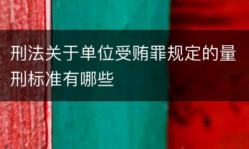 刑法关于单位受贿罪规定的量刑标准有哪些