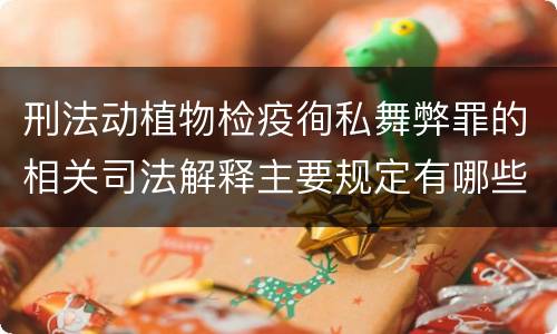 刑法动植物检疫徇私舞弊罪的相关司法解释主要规定有哪些