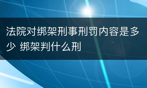 法院对绑架刑事刑罚内容是多少 绑架判什么刑