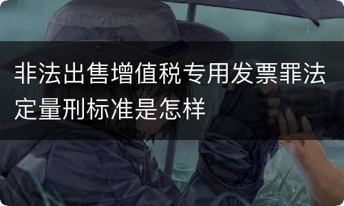 非法出售增值税专用发票罪法定量刑标准是怎样