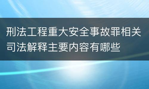 刑法工程重大安全事故罪相关司法解释主要内容有哪些