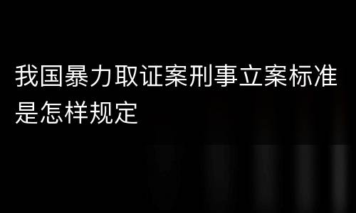 我国暴力取证案刑事立案标准是怎样规定