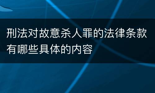 刑法对故意杀人罪的法律条款有哪些具体的内容