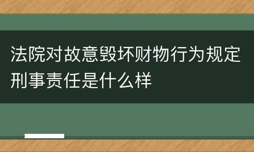 法院对故意毁坏财物行为规定刑事责任是什么样